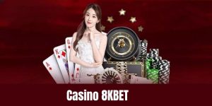 Casino 8KBET - Thiên đường dành riêng cho các cược thủ